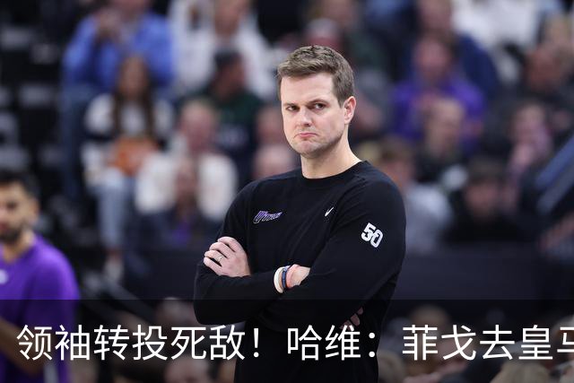 领袖转投死敌！哈维：菲戈去皇马震惊了整个更衣室，很难很难接受